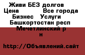 Живи БЕЗ долгов ! › Цена ­ 1 000 - Все города Бизнес » Услуги   . Башкортостан респ.,Мечетлинский р-н